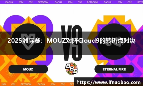 2025洲际赛：MOUZ对阵Cloud9的转折点对决